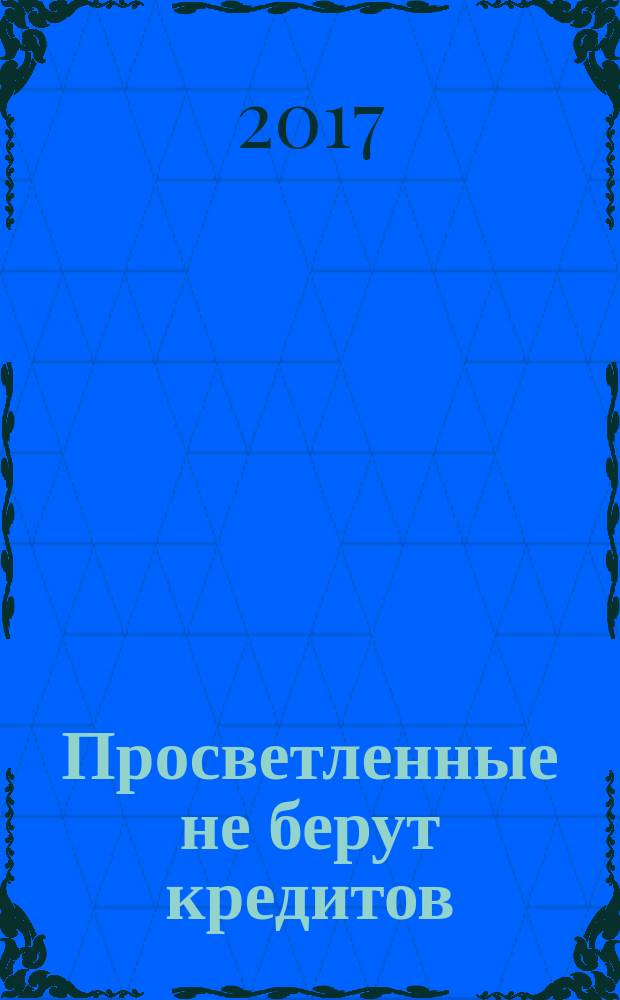 Просветленные не берут кредитов : как получать от жизни все - без долгов и иллюзий