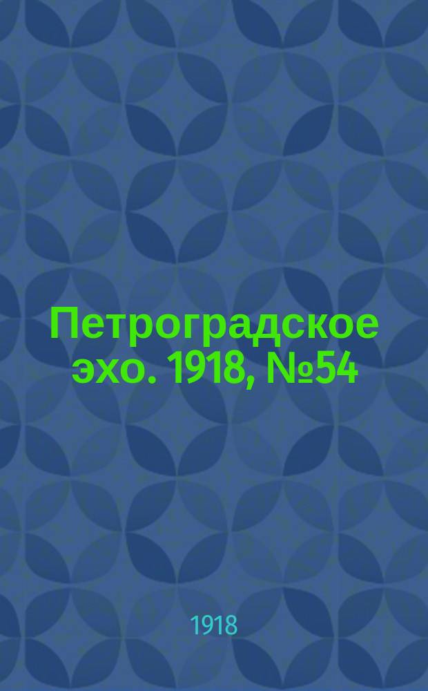 Петроградское эхо. 1918, № 54 (25 (12) апр.)