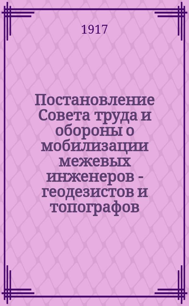 Постановление Совета труда и обороны о мобилизации межевых инженеров - геодезистов и топографов: Москва, Кремль, 2-го февр. 1921 г. : листовка