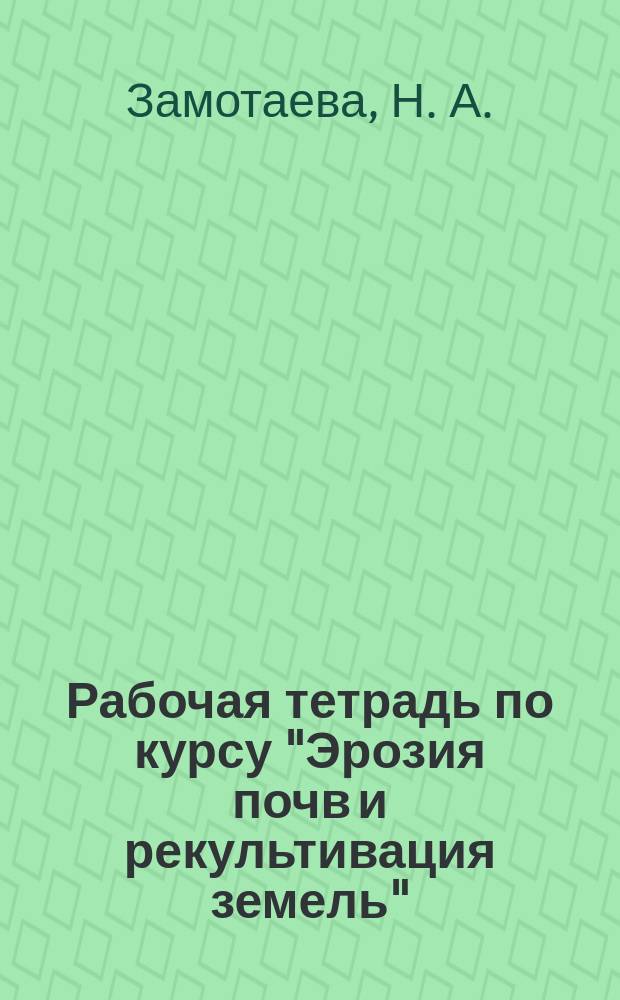 Рабочая тетрадь по курсу "Эрозия почв и рекультивация земель" : для студентов вузов, обучающихся по направлению "Агрономия"