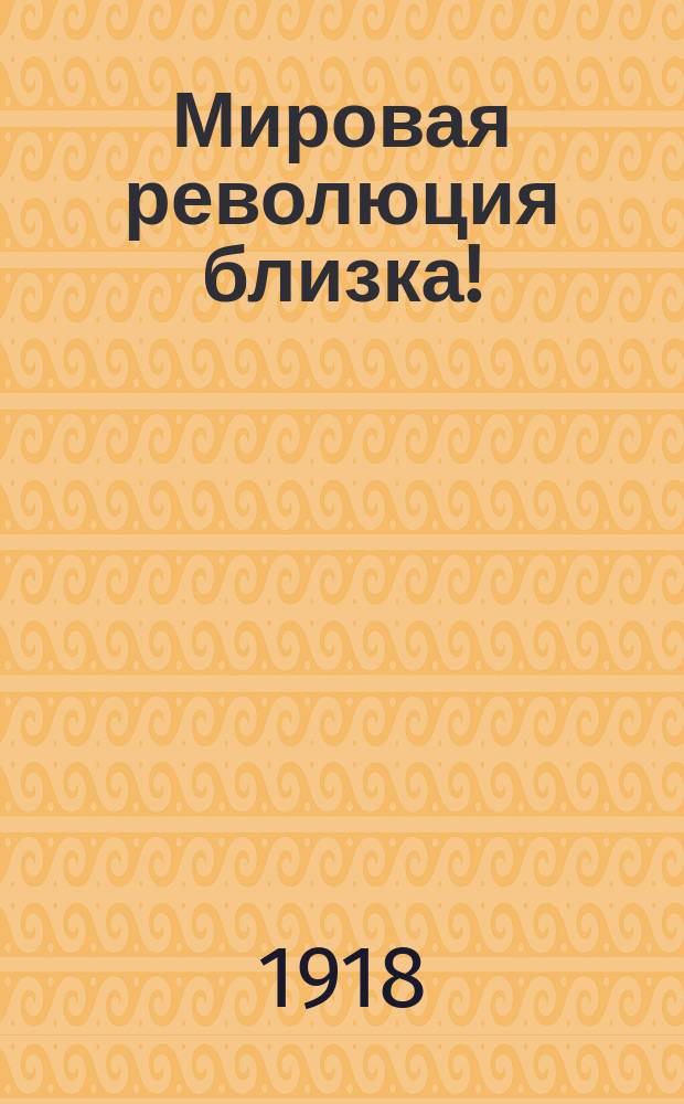 Мировая революция близка! : листовка