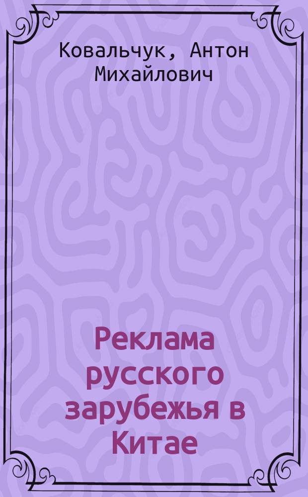 Реклама русского зарубежья в Китае (1917-1939) - фактор сохранения и развития русской культуры в дискурсе "Запад-Восток" : монография