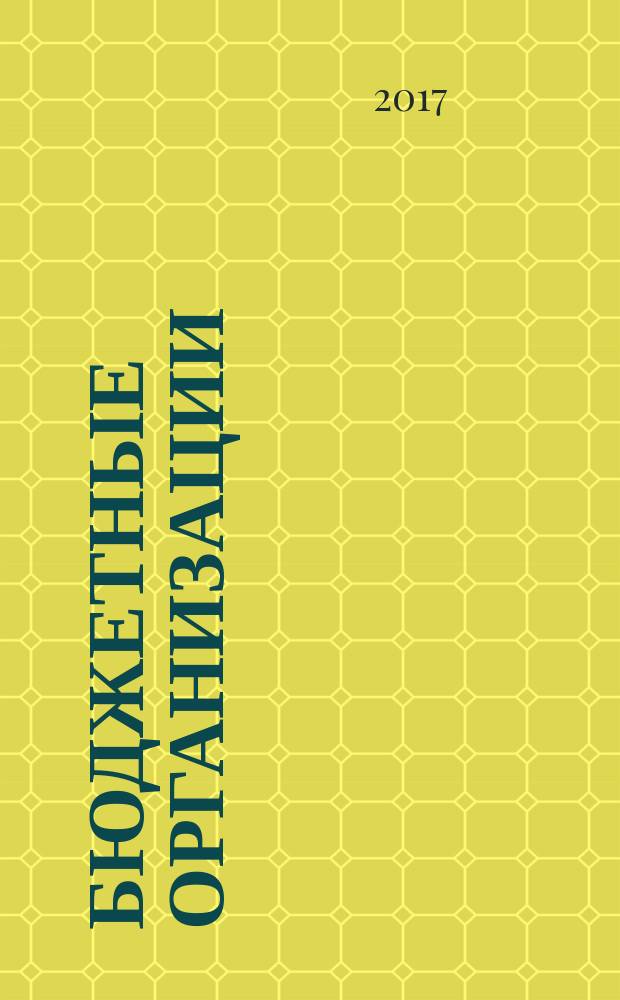 Бюджетные организации: акты и комментарии для бухгалтера : журнал приложение к журналу "Бюджетные организации: бухгалтерский учет и налогообложение". 2017, № 1