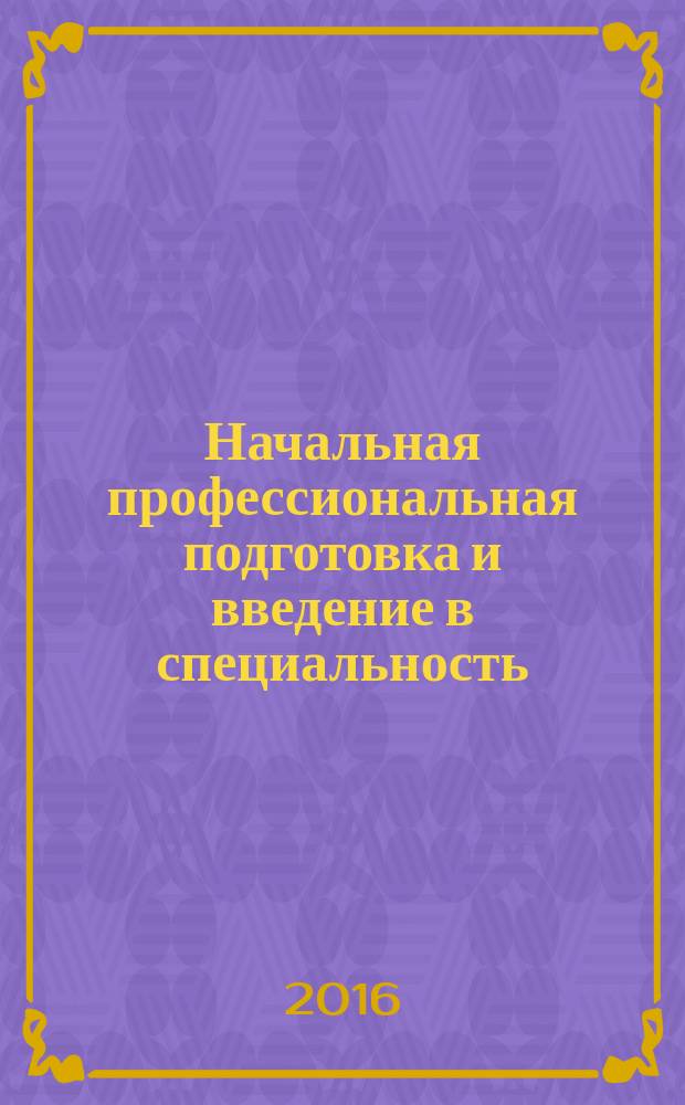 Начальная профессиональная подготовка и введение в специальность : курс лекций