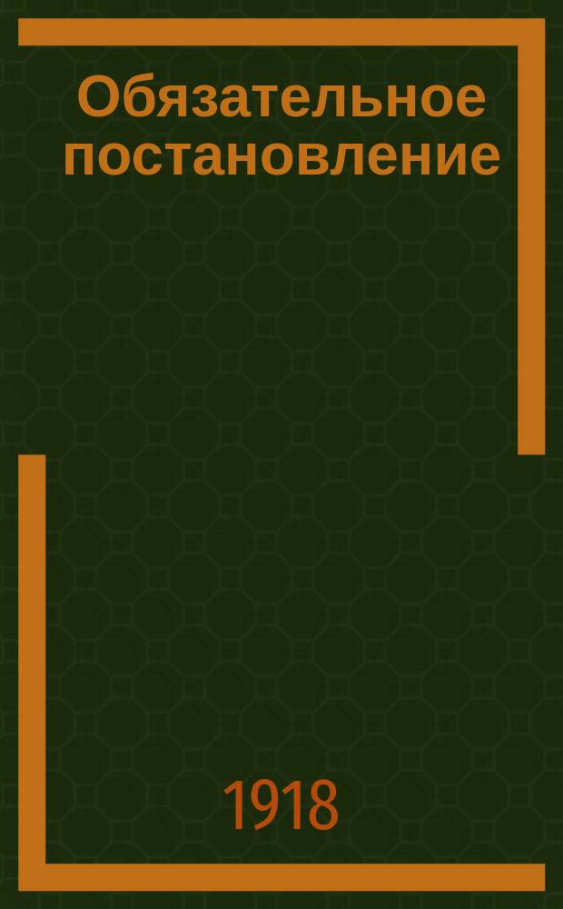 Обязательное постановление : О регистрации дровяных запасов до 1 ноября 1918 г. : листовка
