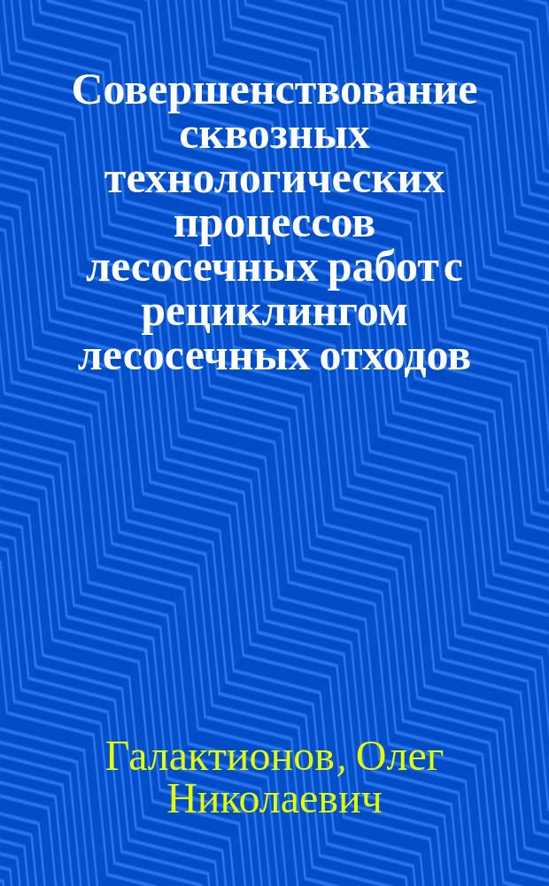 Совершенствование сквозных технологических процессов лесосечных работ с рециклингом лесосечных отходов : автореферат дис. на соиск. уч. степ. доктора технических наук : специальность 05.21.01 <Технология и машины лесозаготовок и лесного хозяйства>