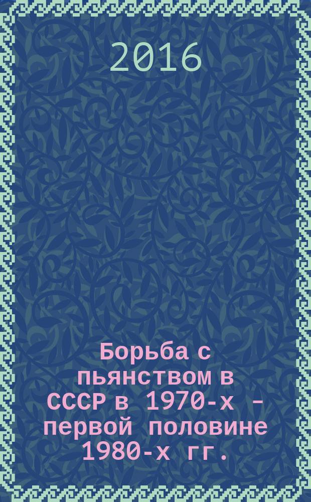 Борьба с пьянством в СССР в 1970-х - первой половине 1980-х гг. (на материалах Западной Сибири) : автореферат дис. на соиск. уч. степ. кандидата исторических наук : специальность 07.00.02 <Отечественная история>