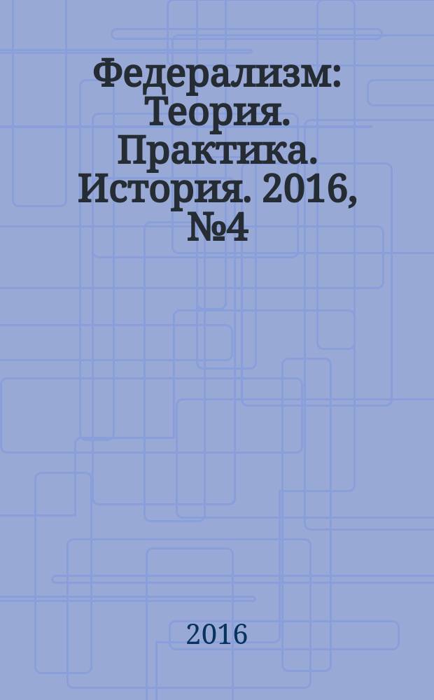 Федерализм : Теория. Практика. История. 2016, № 4 (84) (с указ.)