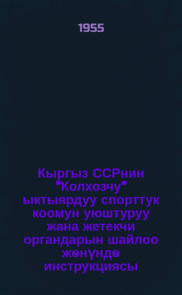 Кыргыз ССРнин "Колхозчу" ыктыярдуу спорттук коомун уюштуруу жана жетекчи органдарын шайлоо жѳнүндѳ инструкциясы = Инструкция об организации и проведении выборов руковод. органов Добровольного спорт. общества "Колхозчу" Кирг. ССР : Кырг. ССР Министрлер Советинин алдындагы Физкультура жана спорт боюнча комитети = Ком. по физич. культуре и спорту при Совете М-вов Кирг. ССР