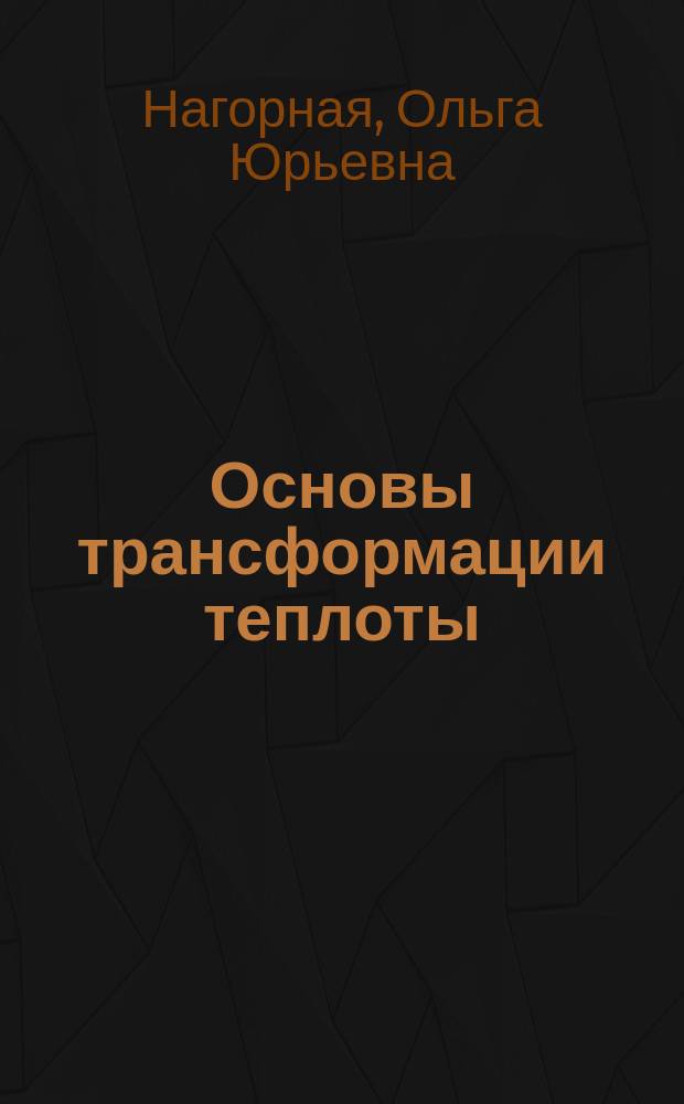 Основы трансформации теплоты : учебно-методическое пособие : для студентов очной и заочной форм обучения направления 13.03.01 "Теплоэнергетика и теплотехника"