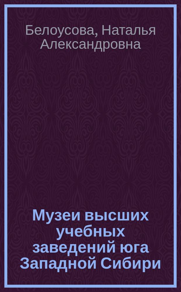 Музеи высших учебных заведений юга Западной Сибири = Museums of higher educational institutions of south Western Siberia : монография