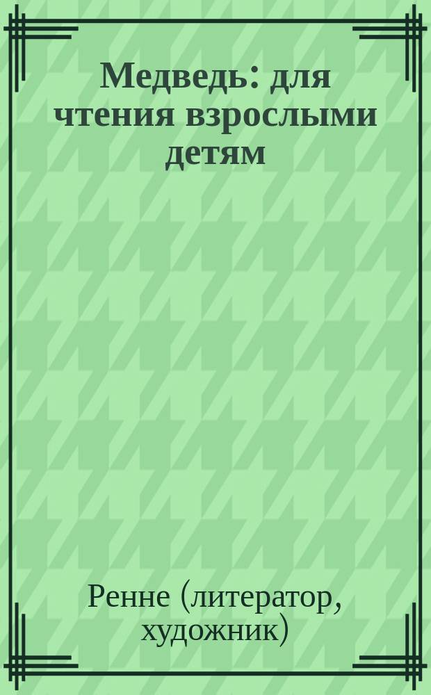 Медведь : для чтения взрослыми детям