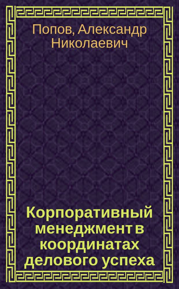 Корпоративный менеджмент в координатах делового успеха : монография