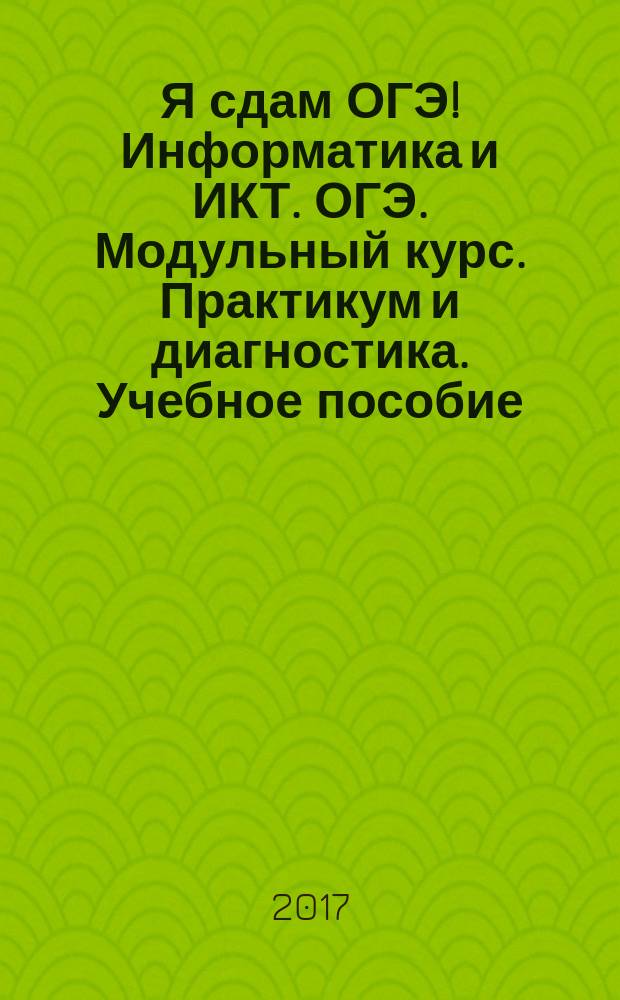Я сдам ОГЭ! Информатика и ИКТ. ОГЭ. Модульный курс. Практикум и диагностика. Учебное пособие
