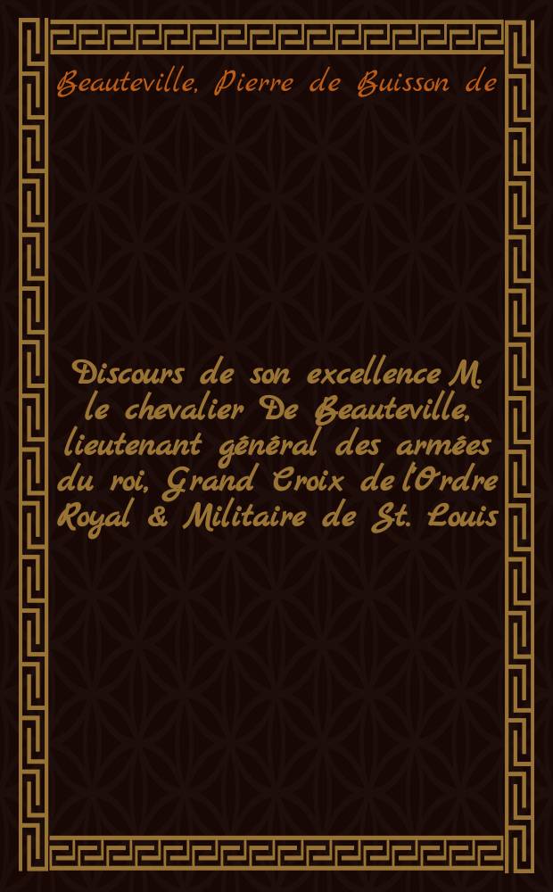 Discours de son excellence M. le chevalier De Beauteville, lieutenant général des armées du roi, Grand Croix de l'Ordre Royal & Militaire de St. Louis, ambassadeur de Sa Majesté très-chrétienne près le corps helvétique, Ligues grises, & République de Valais, & son ministre plénipotentiaire à Genève. : Prononcé au M.C. le lundi 24. mars 1766