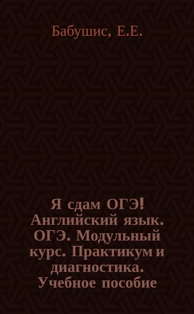 Я сдам ОГЭ! Английский язык. ОГЭ. Модульный курс. Практикум и диагностика. Учебное пособие