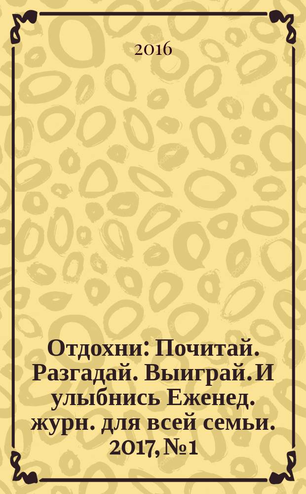 Отдохни : Почитай. Разгадай. Выиграй. И улыбнись Еженед. журн. для всей семьи. 2017, № 1/2
