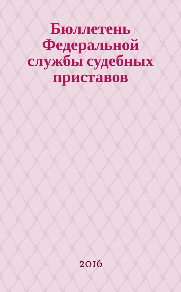 Бюллетень Федеральной службы судебных приставов : официальное издание. 2016, № 10