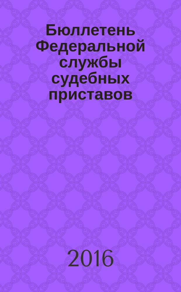 Бюллетень Федеральной службы судебных приставов : официальное издание. 2016, № 11