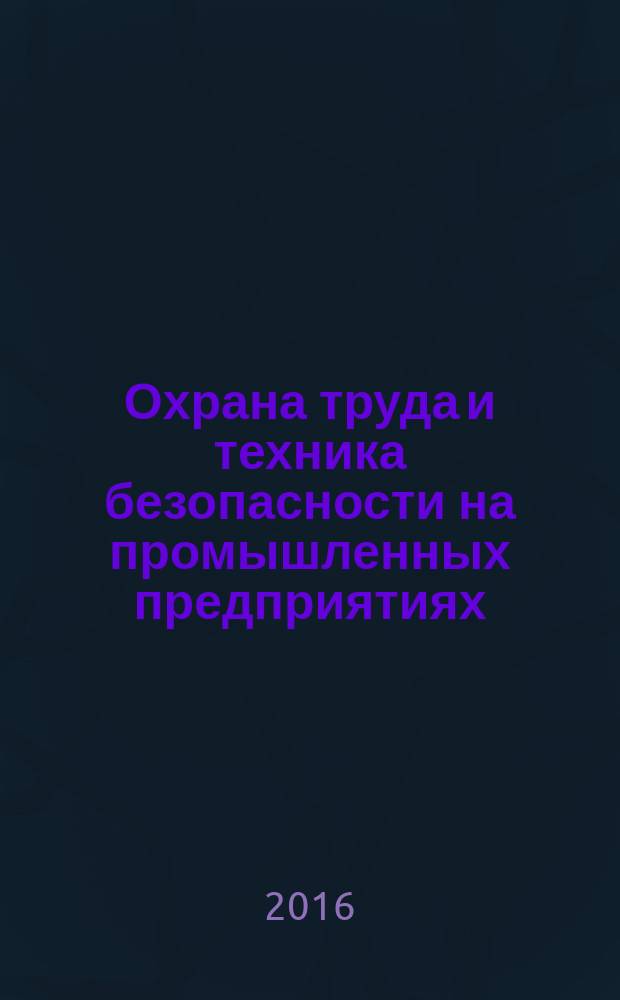 Охрана труда и техника безопасности на промышленных предприятиях : Ежемес. произв.-техн. журн. 2016, № 12 (162) (с указ.)