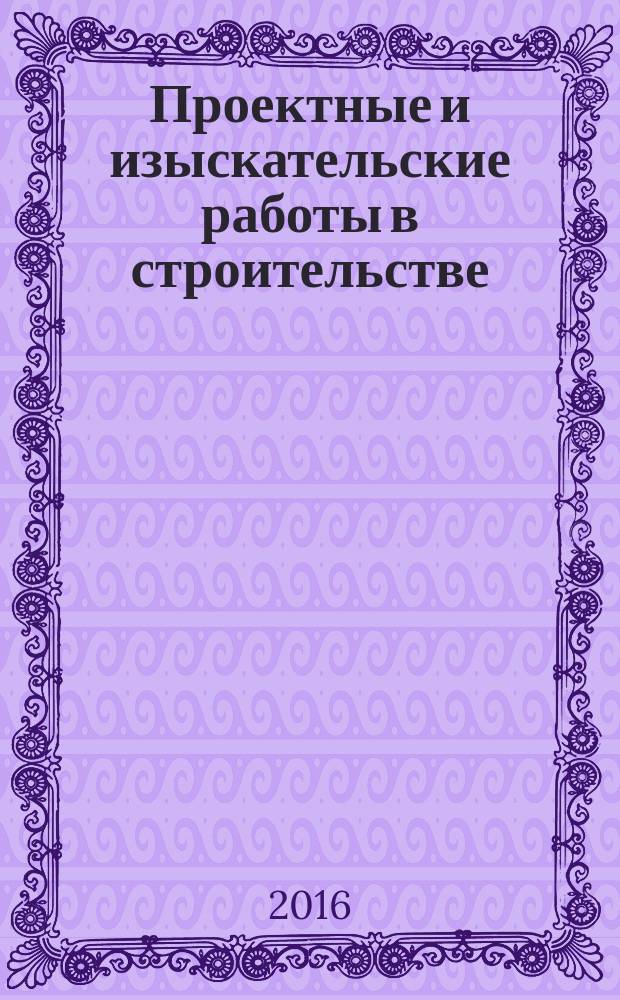 Проектные и изыскательские работы в строительстве : журнал. 2016, № 12 (112) (с указ.)