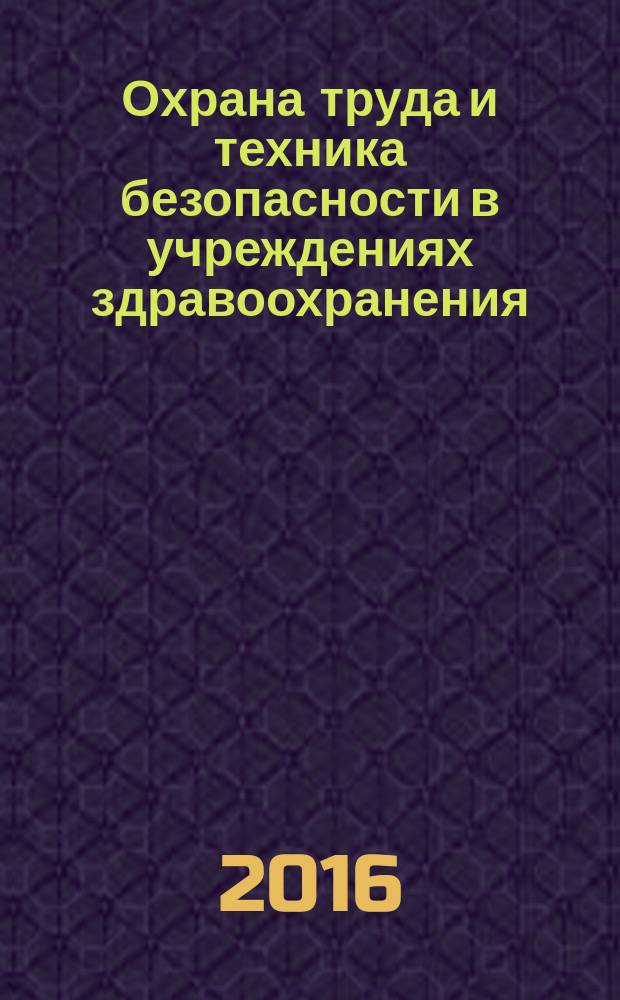 Охрана труда и техника безопасности в учреждениях здравоохранения : ежемесячный научно-практический рецензируемый медицинский журнал. 2016, № 12 (с указ.)