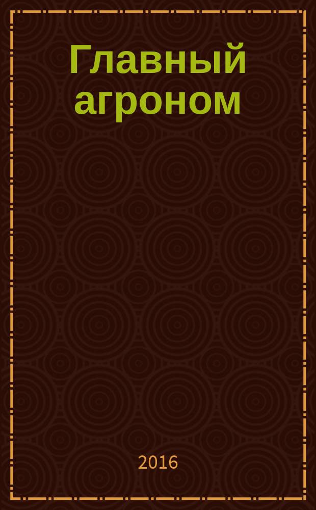 Главный агроном : Ежемес. науч.-практ. журн. 2016, № 12 (144) (с указ.)