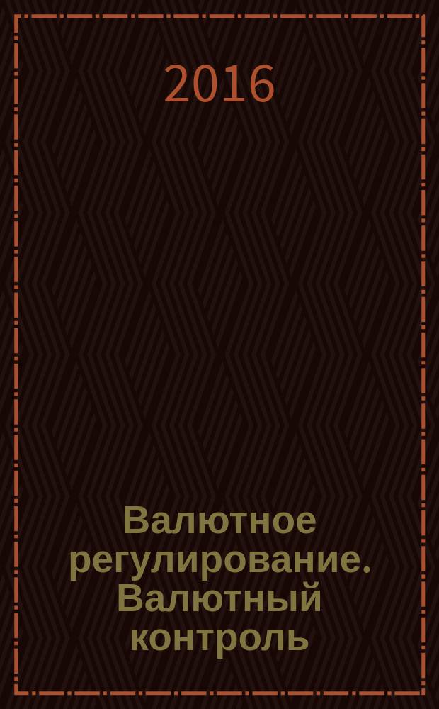 Валютное регулирование. Валютный контроль : Науч.-практ. журн. 2016, № 11/12 (155) (с указ.)