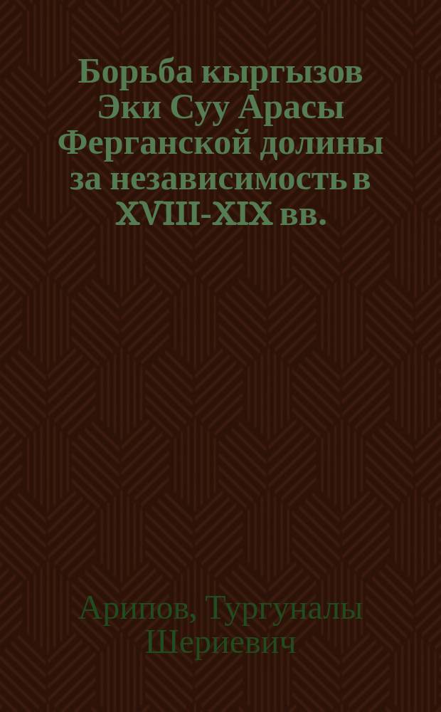 Борьба кыргызов Эки Суу Арасы Ферганской долины за независимость в XVIII-XIX вв. : автореферат диссертации на соискание ученой степени кандидата исторических наук : специальность 07.00.02 - Отечественная история