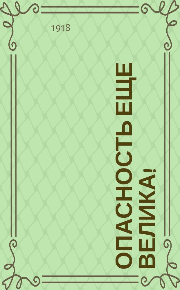 Опасность еще велика! : листовка