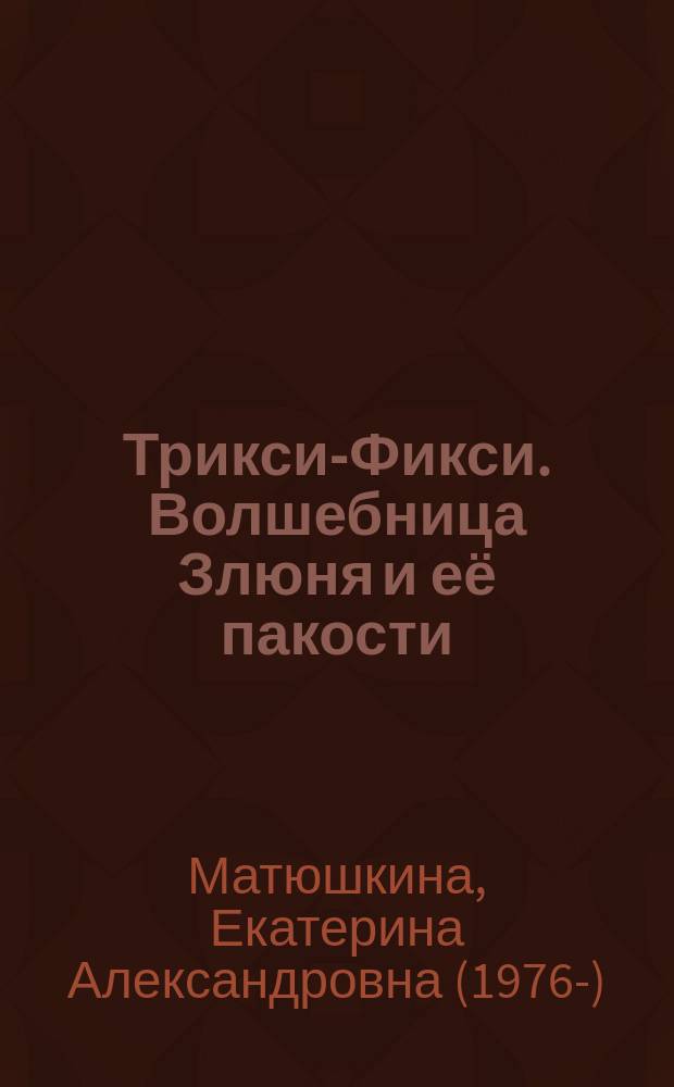 Трикси-Фикси. Волшебница Злюня и её пакости : для младшего школьного возраста