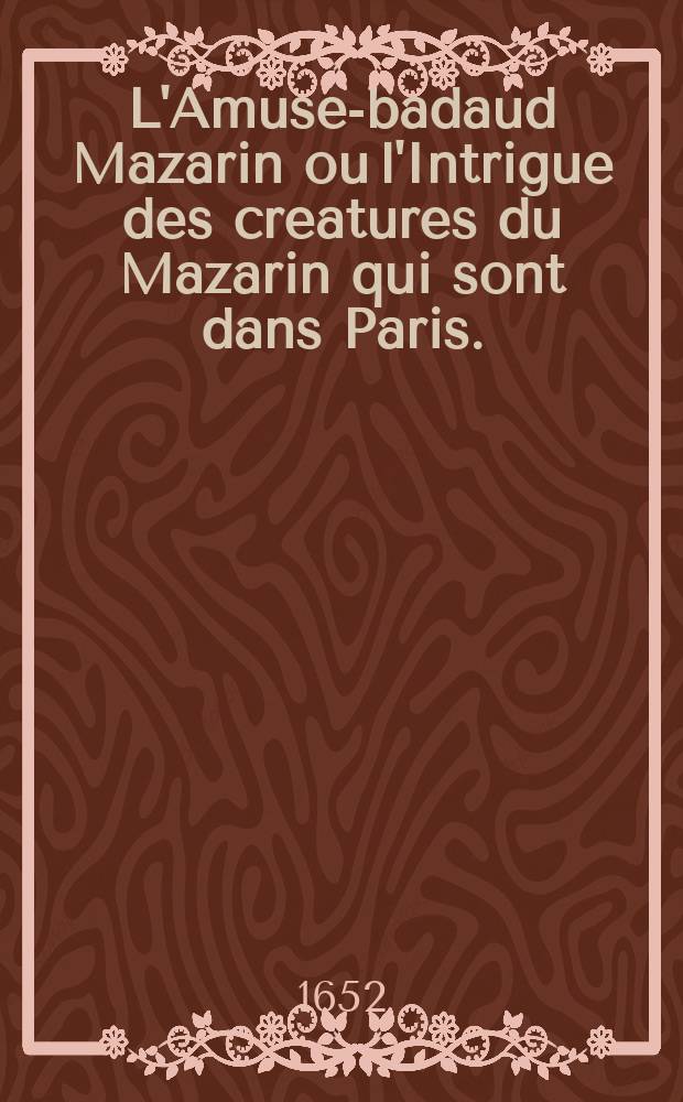 L'Amuse-badaud Mazarin ou l'Intrigue des creatures du Mazarin qui sont dans Paris. : Pratiquée ieudy dernier pour empescher l'effect de l'assemblée du Parlement qui se devoit faire ce iour-là