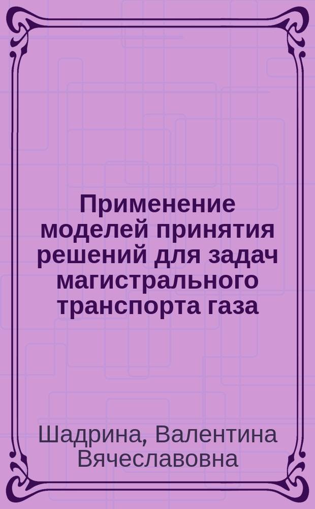 Применение моделей принятия решений для задач магистрального транспорта газа : монография