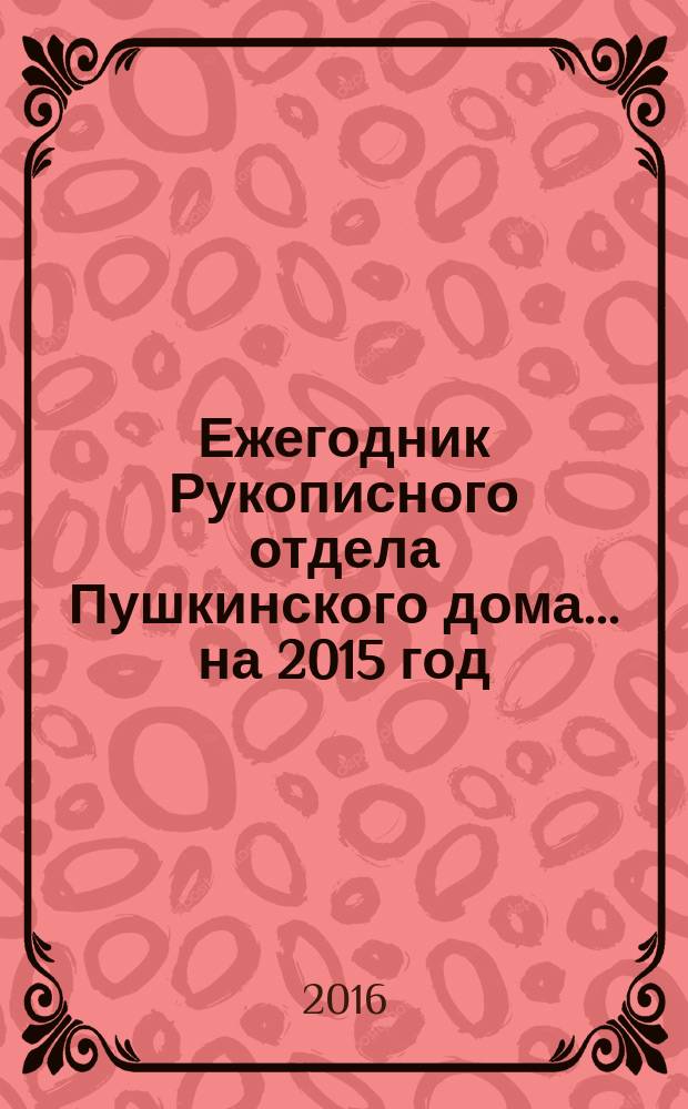 Ежегодник Рукописного отдела Пушкинского дома. ... на 2015 год