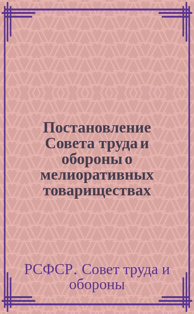 Постановление Совета труда и обороны о мелиоративных товариществах: Москва, Кремль, 3 авг. 1921 г. : листовка