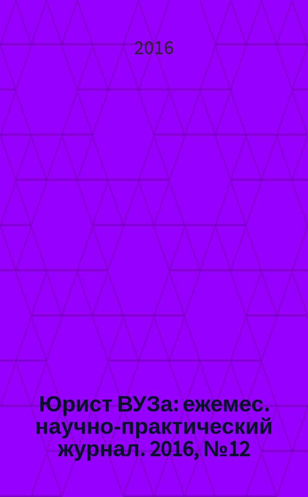 Юрист ВУЗа : ежемес. научно-практический журнал. 2016, № 12 (154) (с указ.)