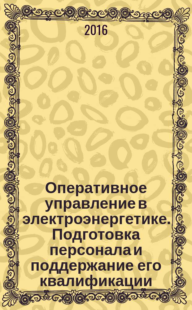 Оперативное управление в электроэнергетике. Подготовка персонала и поддержание его квалификации : журнал. 2016, № 6 (63) (с указ.)