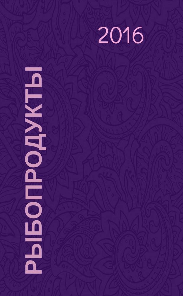 Рыбопродукты: технологии производства и эффективные продажи : ежеквартальное приложение к журналу "Рыбоводство и рыбное хозяйство". 2016, № 4