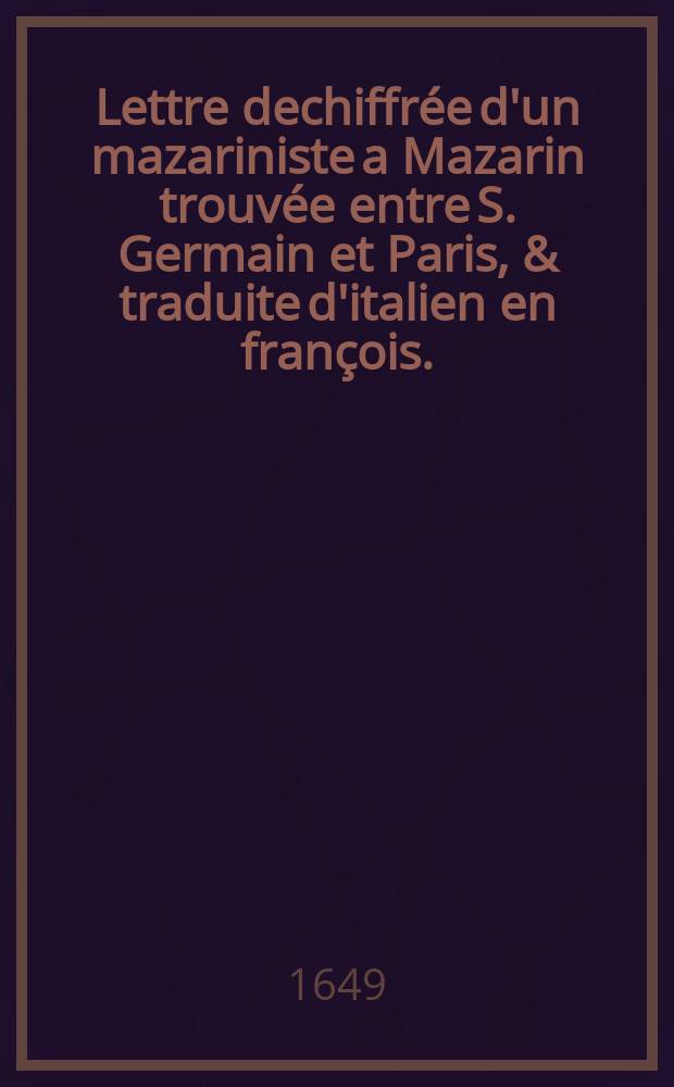 Lettre dechiffrée d'un mazariniste a Mazarin trouvée entre S. Germain et Paris, & traduite d'italien en françois. : Sur le mariage du Parlement avec la ville de Paris