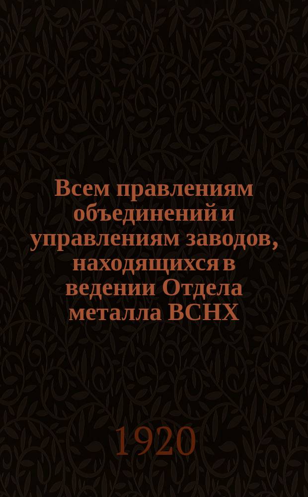 Всем правлениям объединений и управлениям заводов, находящихся в ведении Отдела металла ВСНХ: "В целях борьбы с пожарами на заводах Отдел металла предлагает принять к немедленному исполнению следующие меры...": Циркулярно : листовка