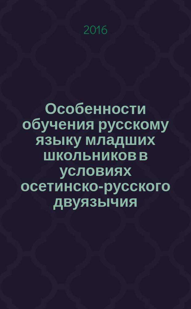 Особенности обучения русскому языку младших школьников в условиях осетинско-русского двуязычия : монография