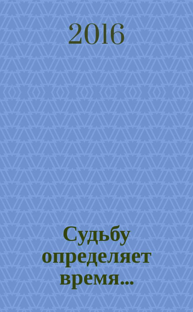 Судьбу определяет время ... : о Татьяне Михайловне Захаровой