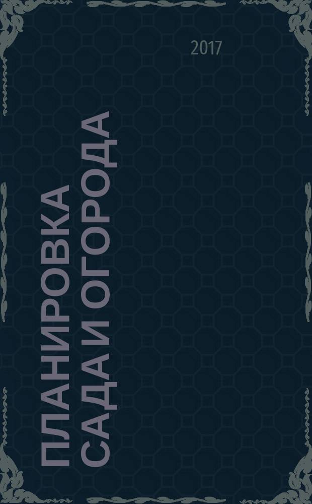 Планировка сада и огорода : 50 разумных идей : как разбить сад и огород на 6 сотках с нуля?; как определить состав почвы и улучшить ее?; как разместить культуру с учетом их совместимости?; советы по выращиванию основных культур