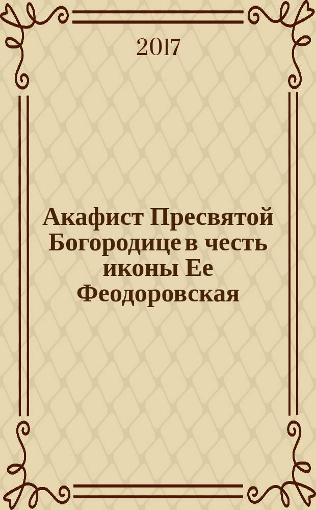 Акафист Пресвятой Богородице в честь иконы Ее Феодоровская