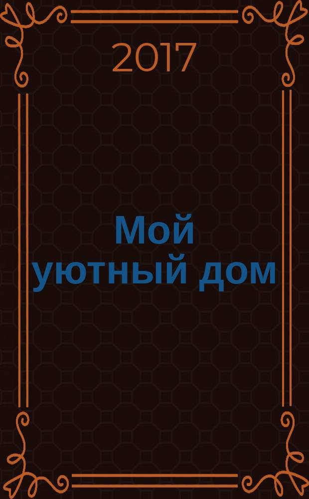 Мой уютный дом : Новый ежемес. журн. 2017, № 1