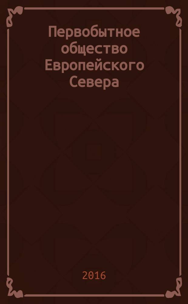 Первобытное общество Европейского Севера : монография