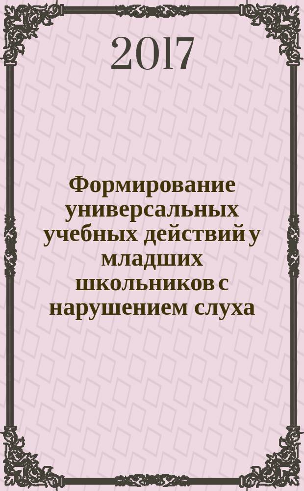 Формирование универсальных учебных действий у младших школьников с нарушением слуха : монография