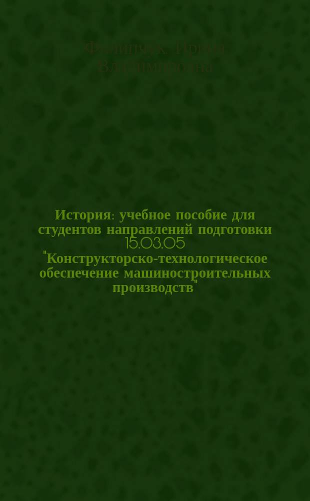 История : учебное пособие для студентов направлений подготовки 15.03.05 "Конструкторско-технологическое обеспечение машиностроительных производств", 09.03.02 "Информационные системы и технологии", 12.03.01 "Приборостроение", 01.03.04 "Прикладная математика", 11.03.03 "Конструирование и технология электронных средств" (квалификация (степень) "бакалавр")