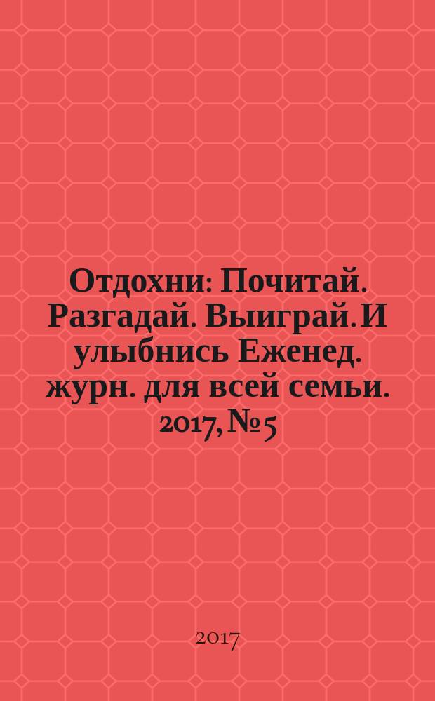 Отдохни : Почитай. Разгадай. Выиграй. И улыбнись Еженед. журн. для всей семьи. 2017, № 5