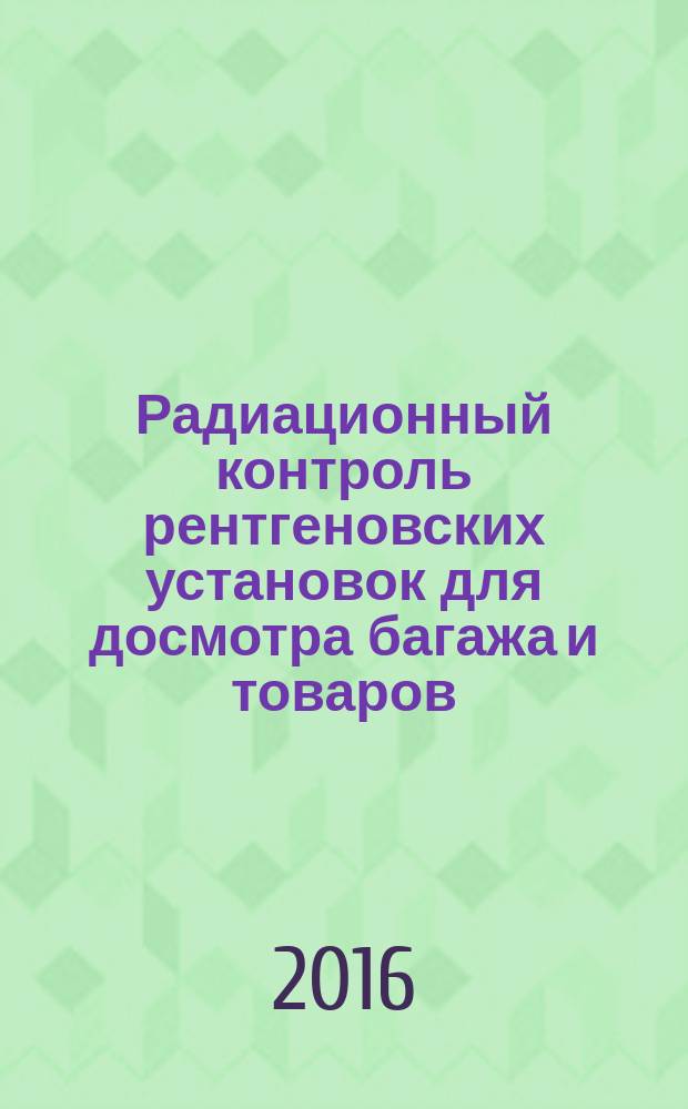 Радиационный контроль рентгеновских установок для досмотра багажа и товаров : МУ 2.6.1.3386-16